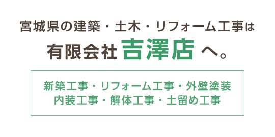 宮城県の建築・土木・塗装工事は有限会社吉澤店へ。新築工事・リフォーム工事・外壁塗装・内装工事・解体工事・土留め工事